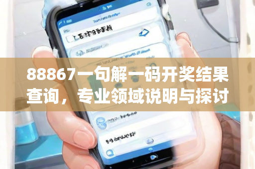 88867一句解一码开奖结果查询，专业领域说明与探讨—VwXyb