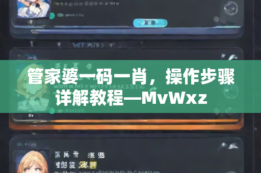 管家婆一码一肖，操作步骤详解教程—MvWxz