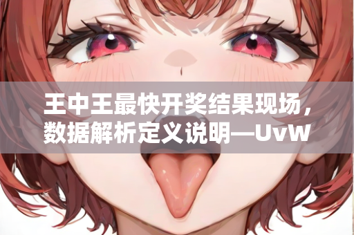 王中王最快开奖结果现场，数据解析定义说明—UvWxz