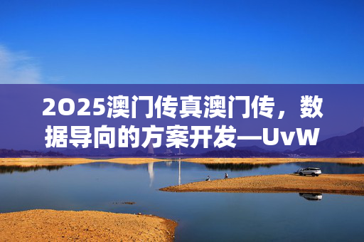 2O25澳门传真澳门传，数据导向的方案开发—UvWxz