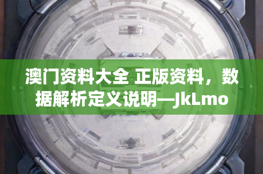 澳门资料大全 正版资料，数据解析定义说明—JkLmo