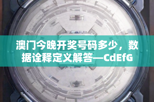 澳门今晚开奖号码多少，数据诠释定义解答—CdEfG