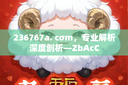 236767a. cσm，专业解析深度剖析—ZbAcC