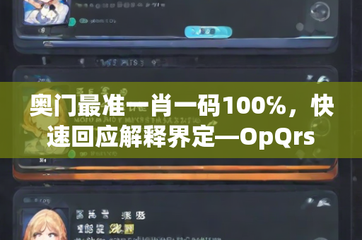 奥门最准一肖一码100℅，快速回应解释界定—OpQrs