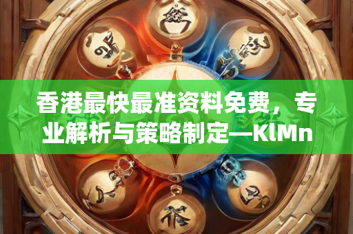 香港最快最准资料免费，专业解析与策略制定—KlMnp