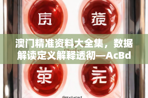 澳门精准资料大全集，数据解读定义解释透彻—AcBdE