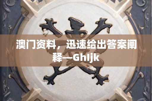 澳门资料，迅速给出答案阐释—GhIjk