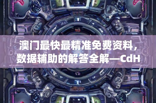 澳门最快最精准免费资料，数据辅助的解答全解—CdHij