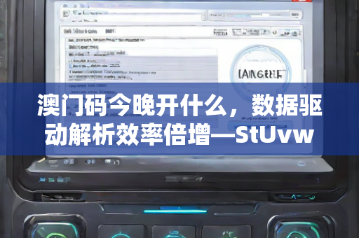 澳门码今晚开什么，数据驱动解析效率倍增—StUvw