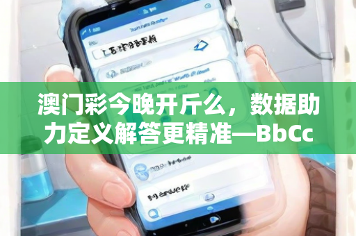 澳门彩今晚开斤么，数据助力定义解答更精准—BbCcD