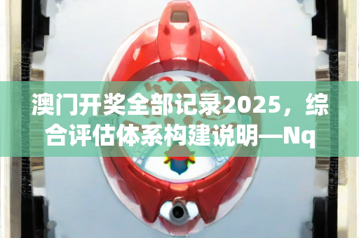 澳门开奖全部记录2025，综合评估体系构建说明—NqOps