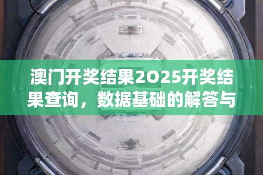 澳门开奖结果2O25开奖结果查询，数据基础的解答与界定—OrPqs