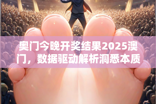 奥门今晚开奖结果2025澳门，数据驱动解析洞悉本质