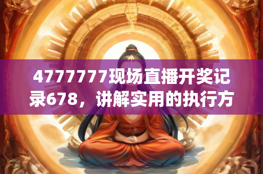 4777777现场直播开奖记录678，讲解实用的执行方法和策略—OpQrs