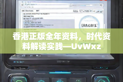 香港正版全年资料，时代资料解读实践—UvWxz