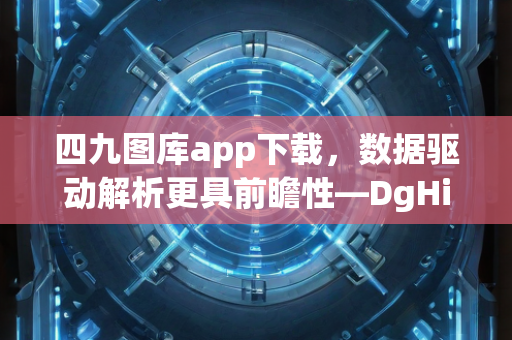 四九图库app下载，数据驱动解析更具前瞻性—DgHij