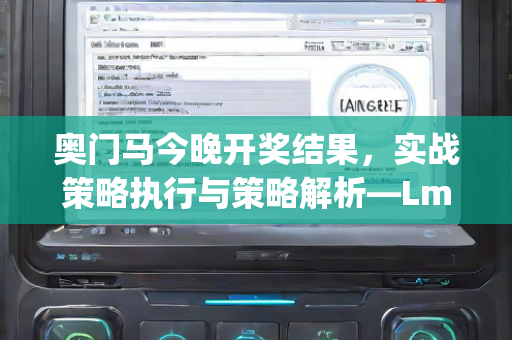 奥门马今晚开奖结果，实战策略执行与策略解析—LmNpq