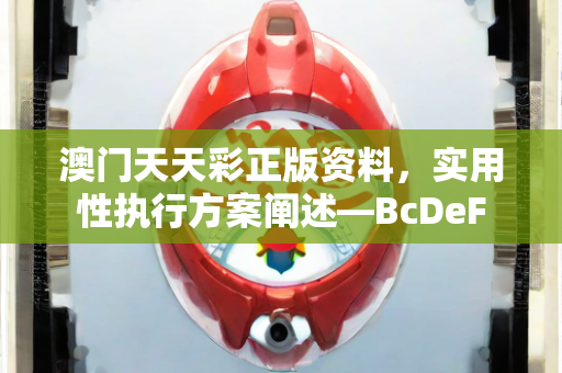 澳门天天彩正版资料，实用性执行方案阐述—BcDeF