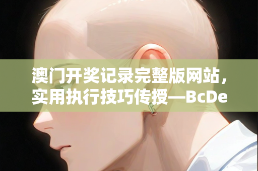 澳门开奖记录完整版网站，实用执行技巧传授—BcDeF