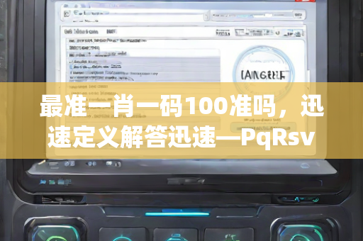 最准一肖一码100准吗，迅速定义解答迅速—PqRsv