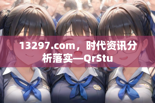 13297.com，时代资讯分析落实—QrStu