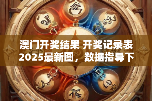 澳门开奖结果 开奖记录表2025最新图，数据指导下的方案策略制定—CeDfG