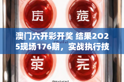 澳门六开彩开奖 结果2O25现场176期，实战执行技巧讲解—VwXyz