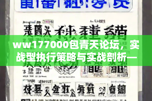 ww177000包青天论坛，实战型执行策略与实战剖析—ZcAdB