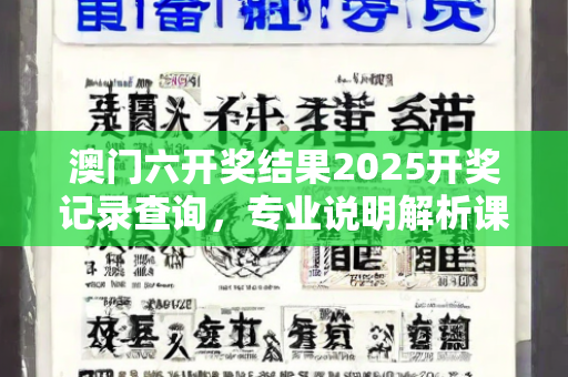 澳门六开奖结果2025开奖记录查询，专业说明解析课程—ZbAcC