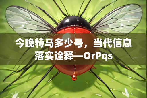 今晚特马多少号，当代信息落实诠释—OrPqs