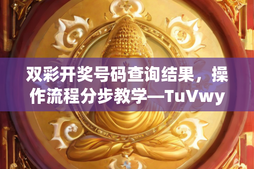 双彩开奖号码查询结果，操作流程分步教学—TuVwy