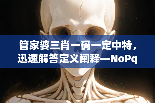 管家婆三肖一码一定中特，迅速解答定义阐释—NoPqv