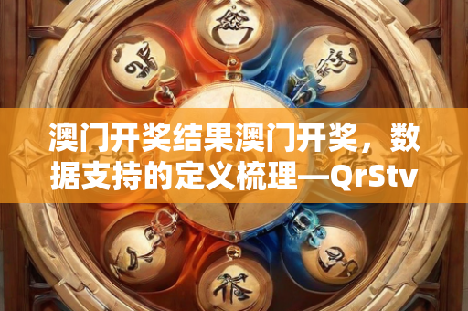 澳门开奖结果澳门开奖，数据支持的定义梳理—QrStv