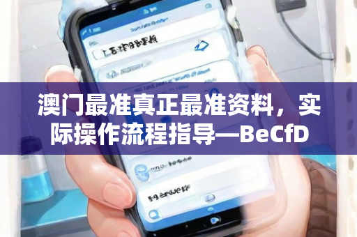 澳门最准真正最准资料，实际操作流程指导—BeCfD