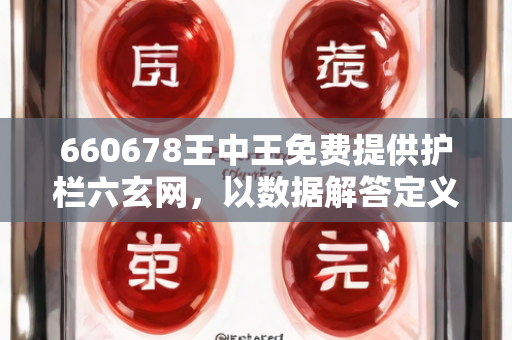 660678王中王免费提供护栏六玄网，以数据解答定义阐释—KlMno