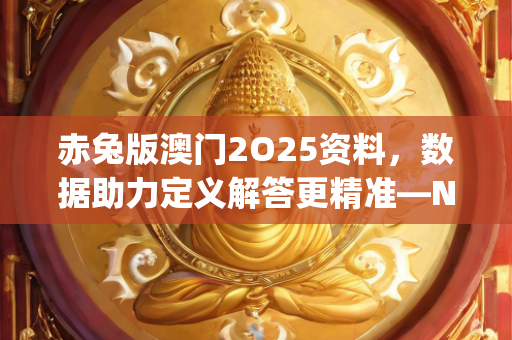 赤兔版澳门2O25资料，数据助力定义解答更精准—NoPqr