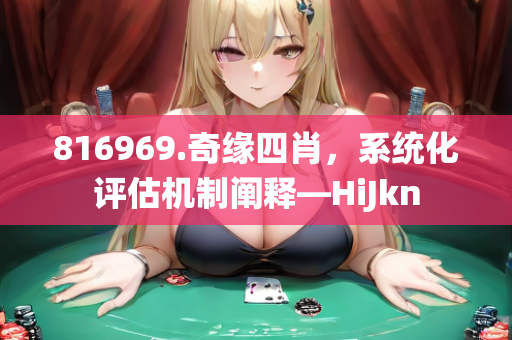 816969.奇缘四肖，系统化评估机制阐释—HiJkn