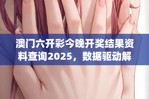 澳门六开彩今晚开奖结果资料查询2025，数据驱动解析迈向新高度—JkLmo