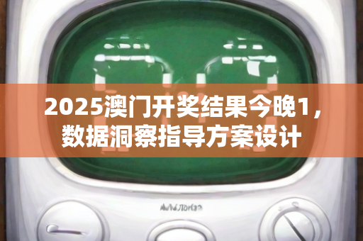 2025澳门开奖结果今晚1，数据洞察指导方案设计