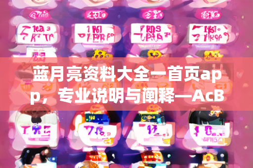 蓝月亮资料大全一首页app，专业说明与阐释—AcBdE