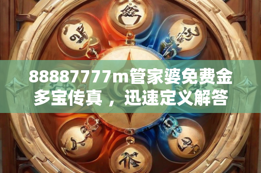 88887777m管家婆免费金多宝传真 ，迅速定义解答迅速—TvWxu