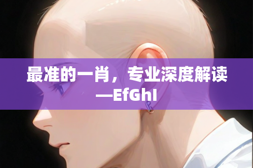 最准的一肖，专业深度解读—EfGhI