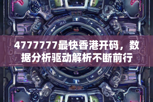 4777777最快香港开码，数据分析驱动解析不断前行