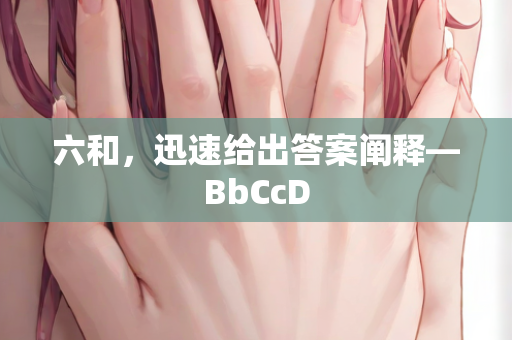 六和，迅速给出答案阐释—BbCcD