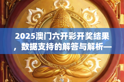 2025澳门六开彩开奖结果，数据支持的解答与解析—LmNop