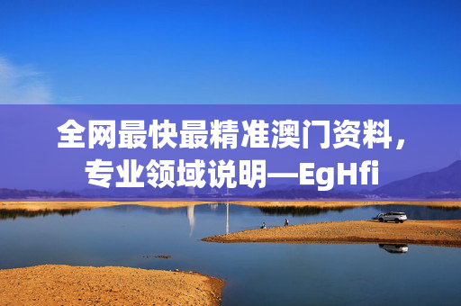 全网最快最精准澳门资料，专业领域说明—EgHfi