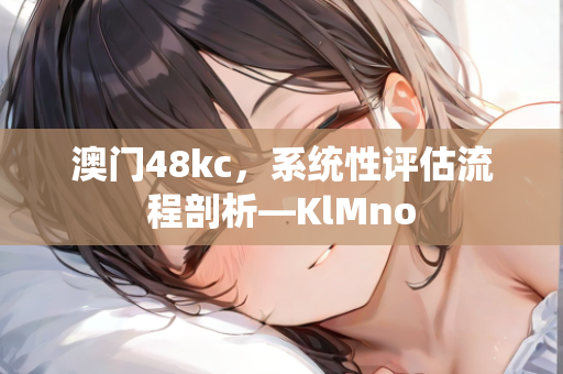 澳门48kc，系统性评估流程剖析—KlMno